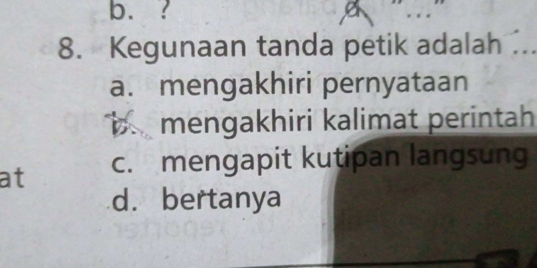 b.?
8. Kegunaan tanda petik adalah ...
a. mengakhiri pernyataan
b. mengakhiri kalimat perintah
at
c. mengapit kutipan langsung
d. bertanya