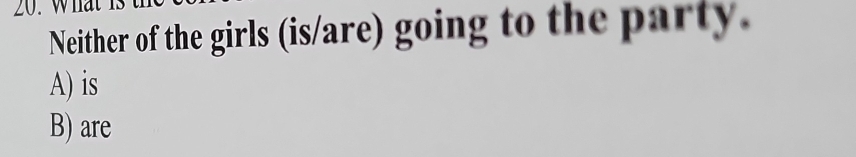 What is
Neither of the girls (is/are) going to the party.
A) is
B) are