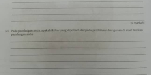 marksh 
(c) Pada pandangan anda, apakah iktibar yang diperoleh daripada pembinaan bangunan di atas? Berikan 
pandangán anda 
_ 
_ 
_ 
_ 
_ 
_