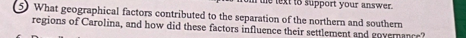 he text to support your answer. 
5) What geographical factors contributed to the separation of the northern and southern 
regions of Carolina, and how did these factors influence their settlement and governance?