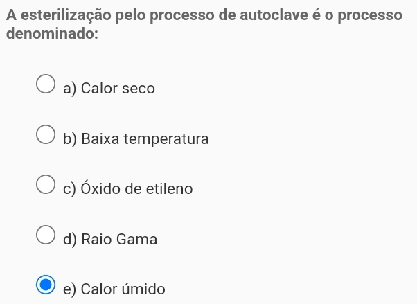 A esterilização pelo processo de autoclave é o processo
denominado:
a) Calor seco
b) Baixa temperatura
c) Óxido de etileno
d) Raio Gama
e) Calor úmido