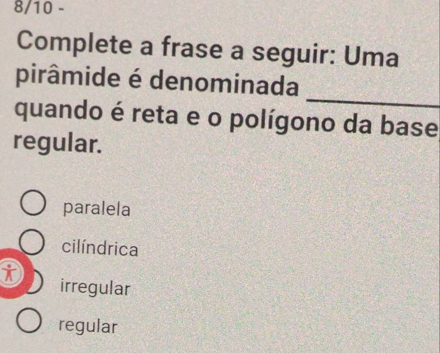 8/10 -
Complete a frase a seguir: Uma
_
pirâmide é denominada
quando é reta e o polígono da base
regular.
paralela
cilíndrica
it
irregular
regular