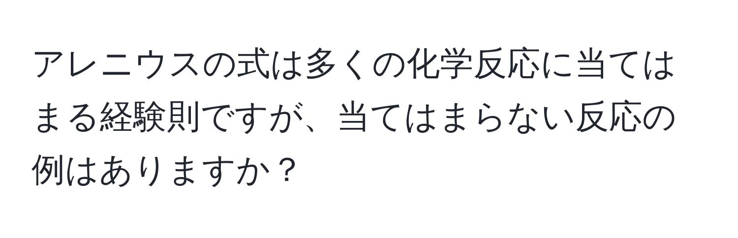 アレニウスの式は多くの化学反応に当てはまる経験則ですが、当てはまらない反応の例はありますか？