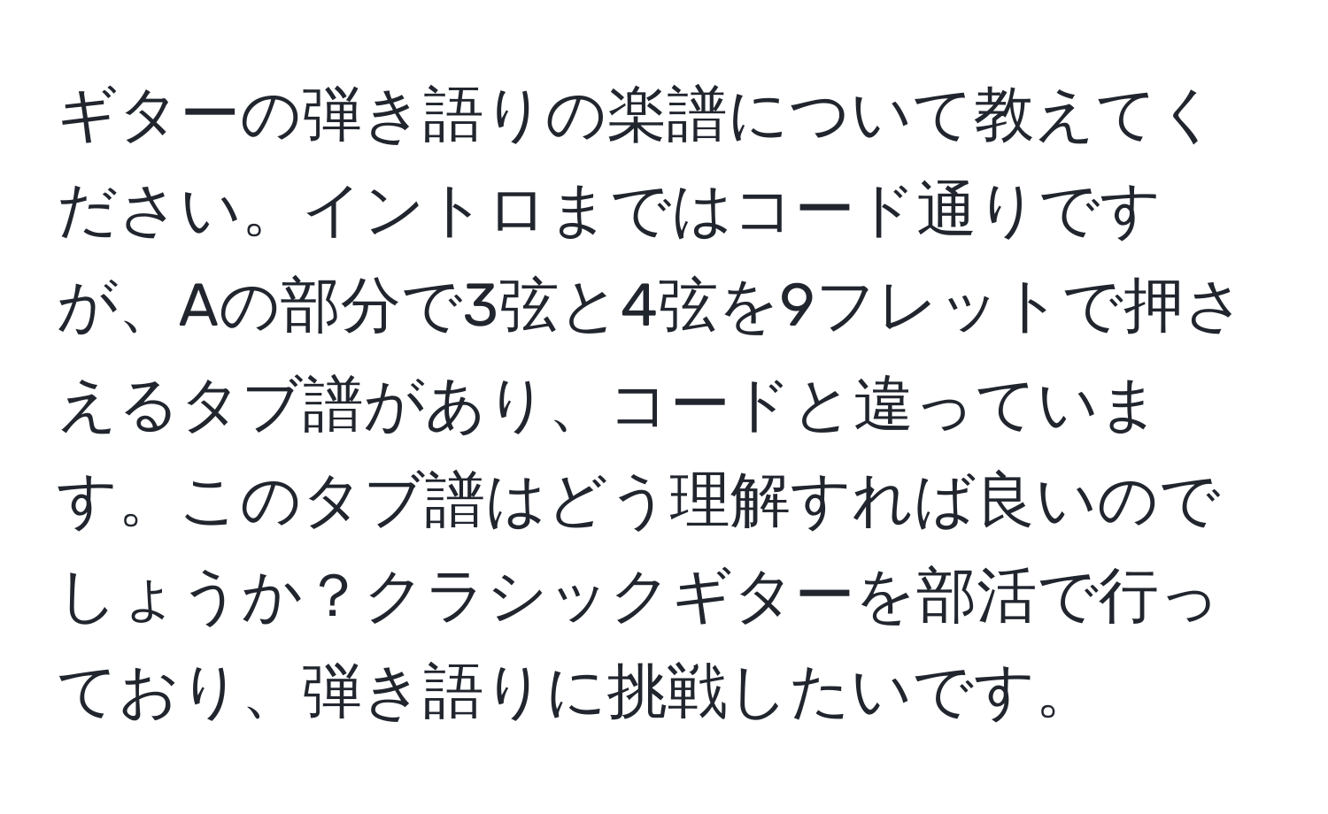 ギターの弾き語りの楽譜について教えてください。イントロまではコード通りですが、Aの部分で3弦と4弦を9フレットで押さえるタブ譜があり、コードと違っています。このタブ譜はどう理解すれば良いのでしょうか？クラシックギターを部活で行っており、弾き語りに挑戦したいです。