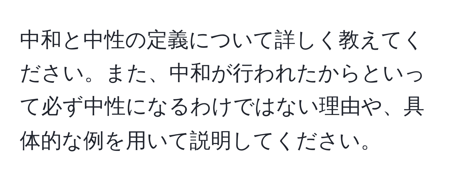 中和と中性の定義について詳しく教えてください。また、中和が行われたからといって必ず中性になるわけではない理由や、具体的な例を用いて説明してください。