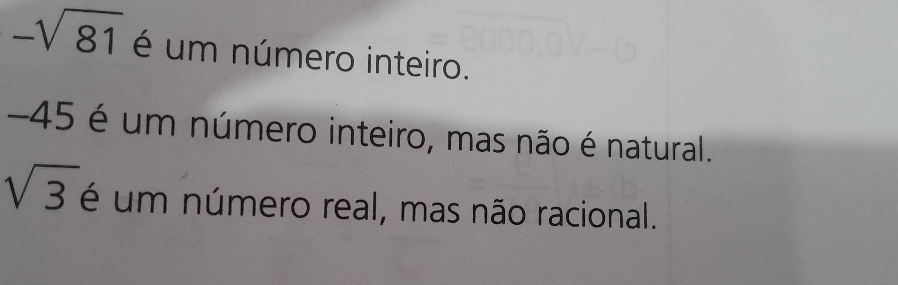 -sqrt(81) é um número inteiro.
-45. é um número inteiro, mas não é natural.
sqrt(3) é um número real, mas não racional.