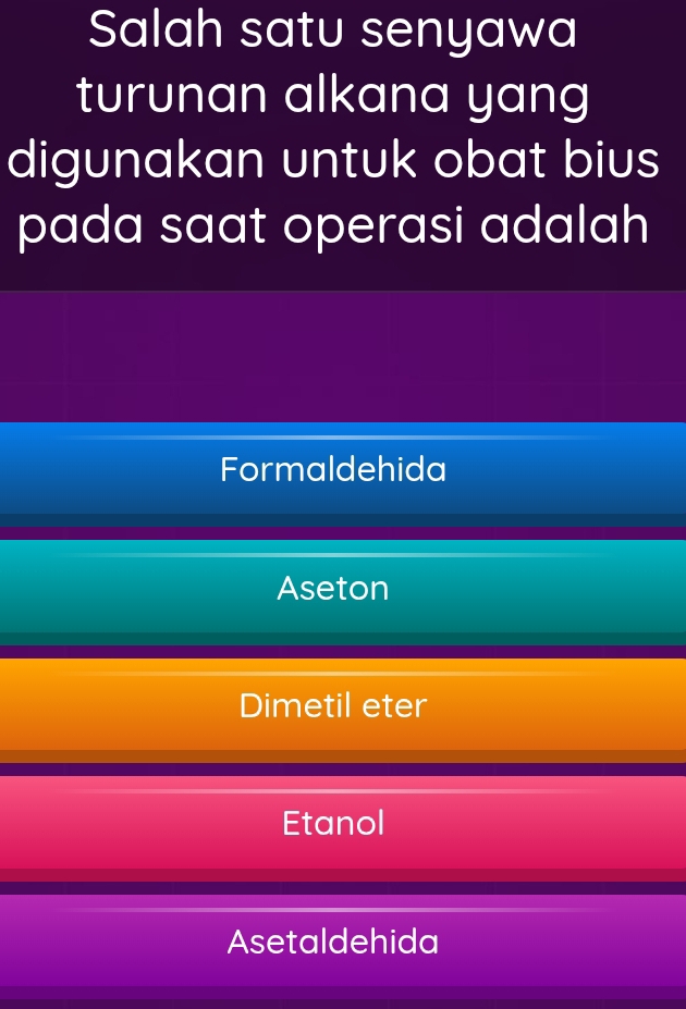 Salah satu senyawa
turunan alkana yang
digunakan untuk obat bius
pada saat operasi adalah
Formaldehida
Aseton
Dimetil eter
Etanol
Asetaldehida