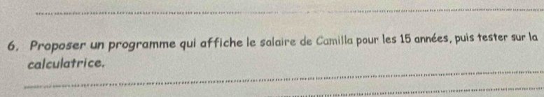 Proposer un programme qui affiche le salaire de Camilla pour les 15 années, puis tester sur la 
_ 
calculatrice. 
_