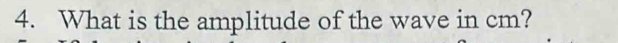 What is the amplitude of the wave in cm?