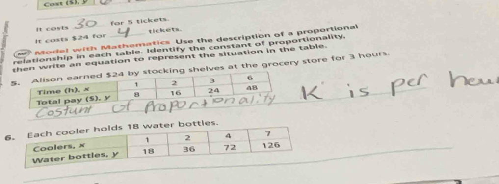 Cost (5), y 
It costs _for 5 tickets. 
It costs $24 for tickets. 
M Model with Mathematics Use the description of a proportional 
relationship in each table. Identify the constant of proportionality, 
en write an equation to represent the situation in the table. 
helves at the grocery store for 3 hours.