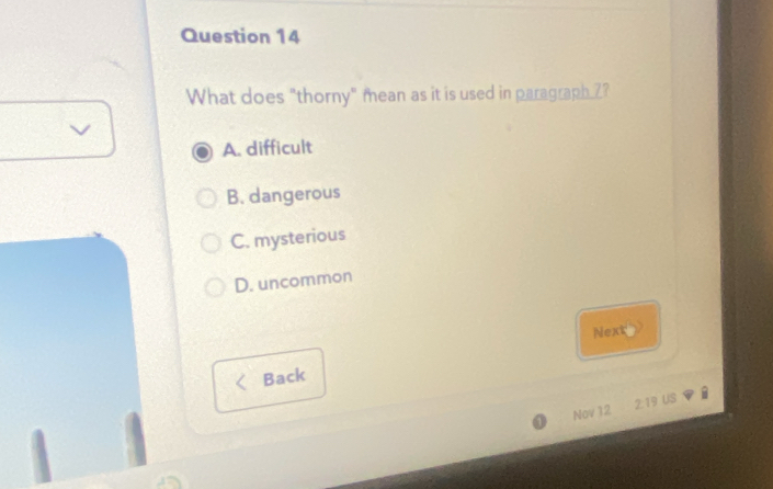 What does "thorny" mean as it is used in paragraph Z?
A. difficult
B. dangerous
C. mysterious
D. uncommon
Next
Back
Nov 12 2:19 US