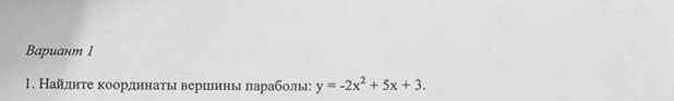 Bapuант 1 
1. Найдηте коордннаτы веринны πараболы: y=-2x^2+5x+3.