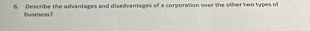 Describe the advantages and disadvantages of a corporation over the other two types of 
business?