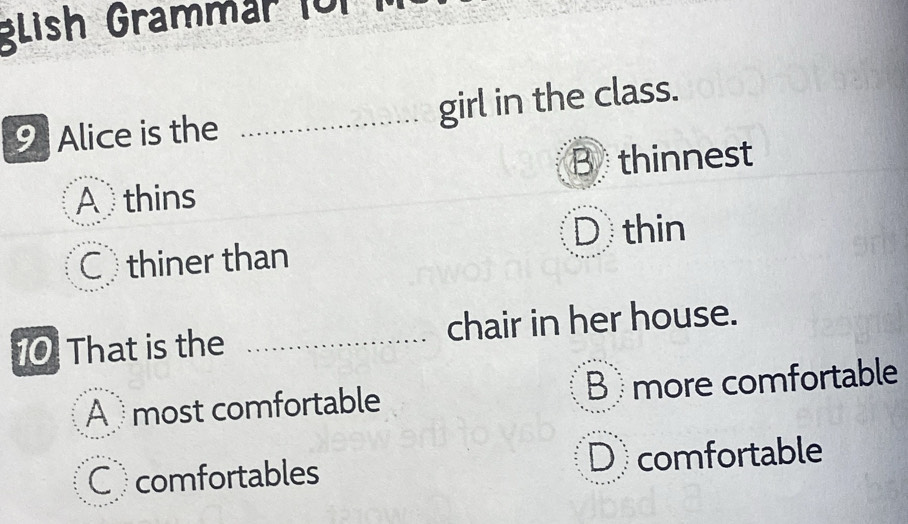 Lish Grammar für
9 Alice is the _girl in the class.
B thinnest
A thins
D thin
C thiner than
10 That is the _chair in her house.
A most comfortable B more comfortable
D
Ccomfortables comfortable