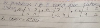 In problems 1t a verite rach statemer 
Using A=beginbmatrix 4&2 0&0endbmatrix , B=beginbmatrix 2&1 -2&4endbmatrix , C=beginbmatrix -1&2 4&2endbmatrix
(AB)C=A(BC)