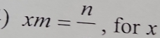 ) xm=frac n , for x