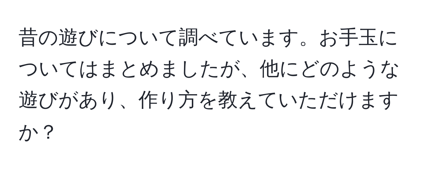 昔の遊びについて調べています。お手玉についてはまとめましたが、他にどのような遊びがあり、作り方を教えていただけますか？