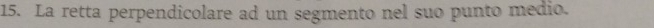 La retta perpendicolare ad un segmento nel suo punto medio.