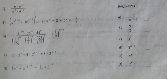  (a-a^(-1))/a^2-a^(-2)  Respuestas 
a) 
2) (a^(b^1+a)+b^(a^1-b))^2 , si a^b=2 y b^a= 1/2   a/a^2+1  _ 
b)  9/2 
_ 
3) frac 5^(-3m)· 75^m· 45^n( 1/15 )^m· ( 5/3 )^n· ( 75/39 )^0· ( 1/9 )^m+n c) 3^n
_ 
d) 2^(n+2)
_ 
4) 2· 2^n+4· 2^(n-2)+8· 2^(n-3)
e) ab
_ 
5) (a^(-1)+b^(-1))^-1+(a+b)^-1 2^(n-2)
_