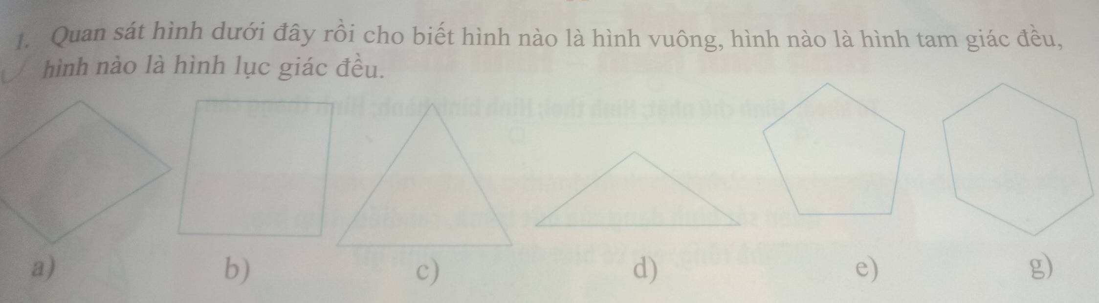 Quan sát hình dưới đây rồi cho biết hình nào là hình vuông, hình nào là hình tam giác đều, 
hình nào là hình lục giác đều. 
a) 
b) 
c) 
d) 
e) 
g)