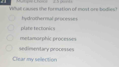 What causes the formation of most ore bodies?
hydrothermal processes
plate tectonics
metamorphic processes
sedimentary processes
Clear my selection