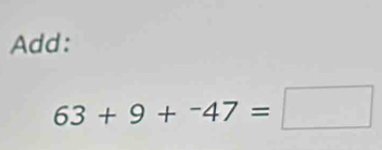 Add:
63+9+^-47=□