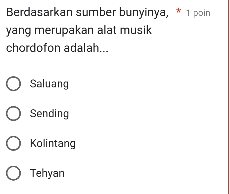 Berdasarkan sumber bunyinya, * 1 poin
yang merupakan alat musik
chordofon adalah...
Saluang
Sending
Kolintang
Tehyan