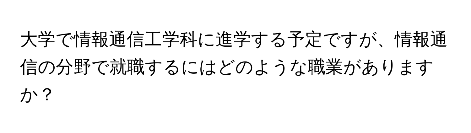 大学で情報通信工学科に進学する予定ですが、情報通信の分野で就職するにはどのような職業がありますか？