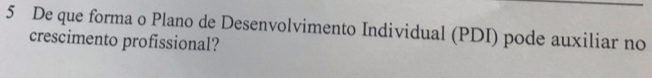 De que forma o Plano de Desenvolvimento Individual (PDI) pode auxiliar no 
crescimento profissional?