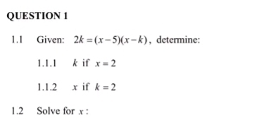 1.1 Given: 2k=(x-5)(x-k) , determine: 
1. 1. 1 k if x=2
1.1.2 x if k=2
1.2 Solve for x :