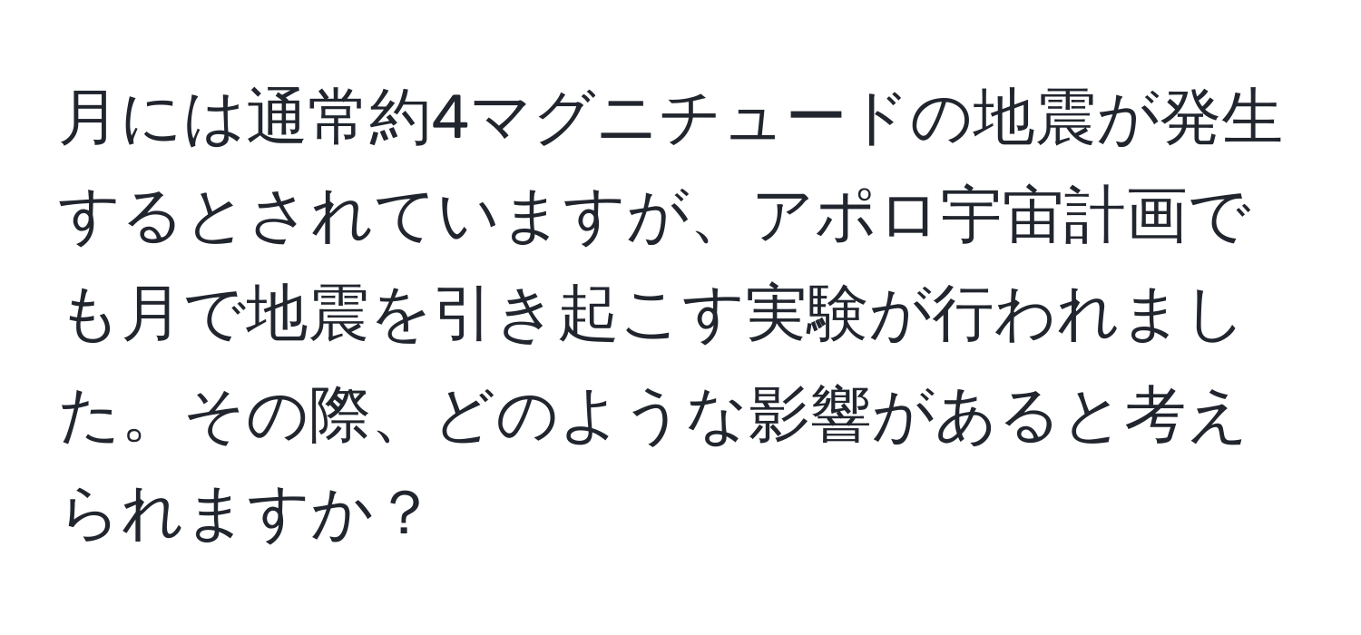 月には通常約4マグニチュードの地震が発生するとされていますが、アポロ宇宙計画でも月で地震を引き起こす実験が行われました。その際、どのような影響があると考えられますか？