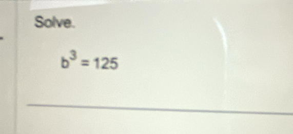 Solve.
b^3=125
_