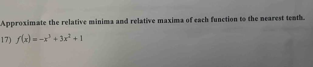 Approximate the relative minima and relative maxima of each function to the nearest tenth. 
17) f(x)=-x^3+3x^2+1