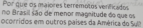 Por que os maiores terremotos verificados 
no Brasil são de menor magnitude do que os 
ocorridos em outros países da América do Sul?