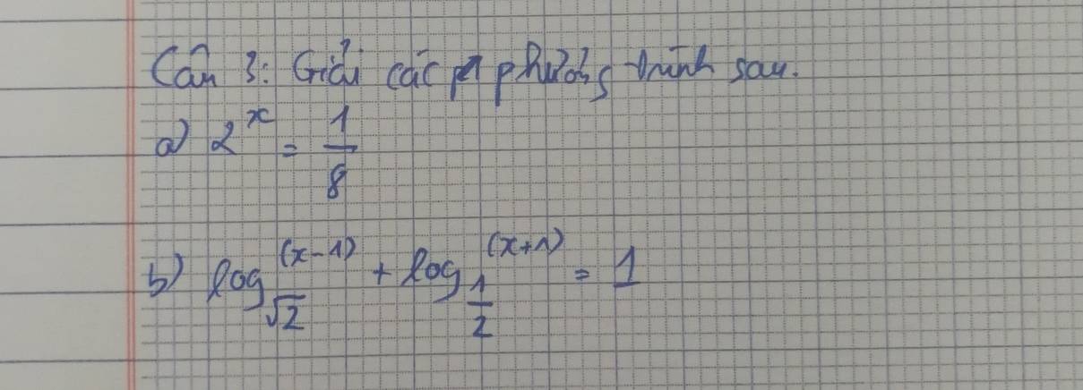 Can 3: Gridn cac phacs tunh sau. 
a 2^x= 1/8 
5) log _sqrt(2)(x-1)+log _ 1/2 (x+1)=1