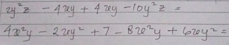 2y^2z-4xy+4xy-10y^2z=
4x^2y-2xy^2+7-8x^2y+6xy^2=