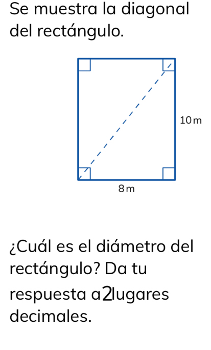 Se muestra la diagonal 
del rectángulo. 
¿Cuál es el diámetro del 
rectángulo? Da tu 
respuesta a2lugares 
decimales.