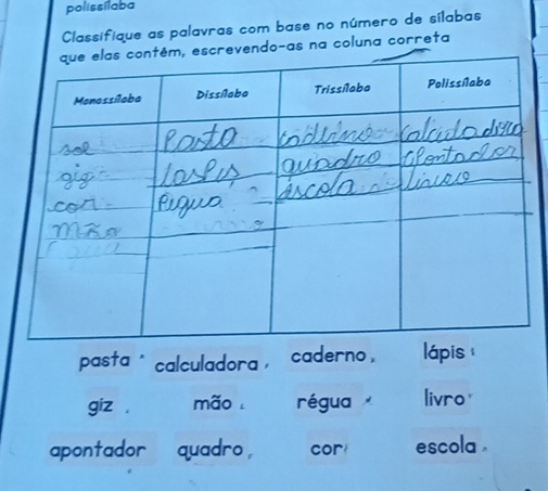 polissílaba 
Classifique as palavras com base no número de sílabas 
endo-as na coluna correta 
pasta * calculadora , caderno , lápis 
giz , mão . régua livro 
apontador quadro, cor escola