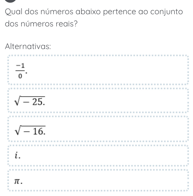 Qual dos números abaixo pertence ao conjunto
dos números reais?
Alternativas:
 (-1)/0 .
sqrt(-25.)
sqrt(-16.)
i.
π.