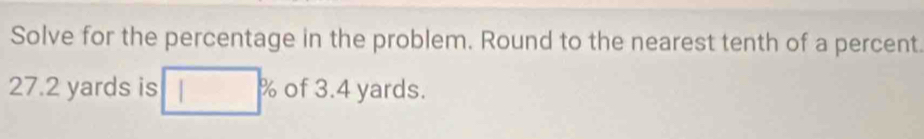 Solve for the percentage in the problem. Round to the nearest tenth of a percent.
27.2 yards is □^ of 3.4 yards.