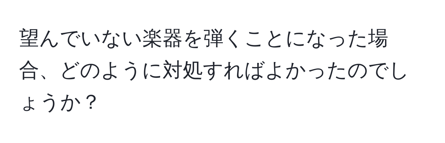 望んでいない楽器を弾くことになった場合、どのように対処すればよかったのでしょうか？