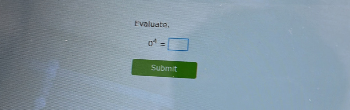 Evaluate.
0^4=□
Submit