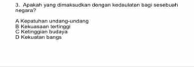 Apakah yang dimaksudkan dengan kedaulatan bagi sesebuah
negara?
A Kepatuhan undang-undang
B Kekuasaan tertinggi
C Ketinggian budaya
D Kekuatan bangs