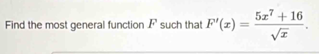 Find the most general function Fsuch that F'(x)= (5x^7+16)/sqrt(x) .