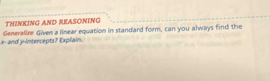 THINKING AND REASONING 
Generalize Given a linear equation in standard form, can you always find the
x - and y-intercepts? Explain.