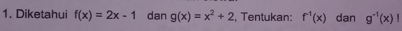 Diketahui f(x)=2x-1 dan g(x)=x^2+2 , Tentukan: f^(-1)(x) dan g^(-1)(x) 1