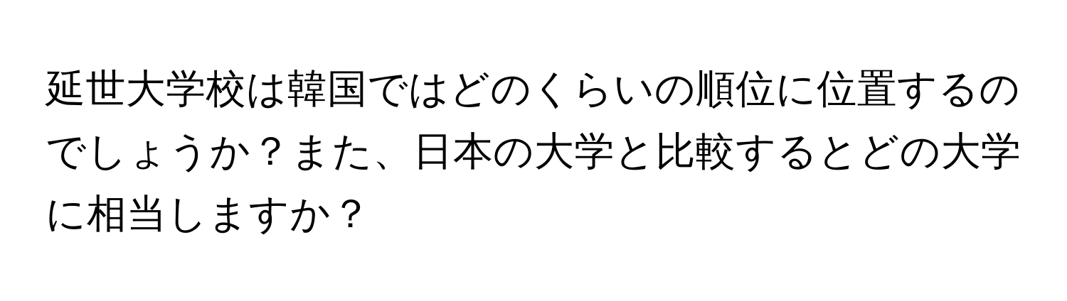 延世大学校は韓国ではどのくらいの順位に位置するのでしょうか？また、日本の大学と比較するとどの大学に相当しますか？