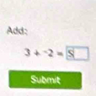 Add:
3+-2=8□
Submit