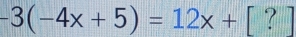 -3(-4x+5)=12x+[?]