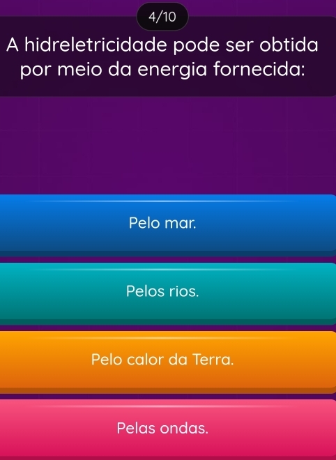 4/10
A hidreletricidade pode ser obtida
por meio da energia fornecida:
Pelo mar.
Pelos rios.
Pelo calor da Terra.
Pelas ondas.